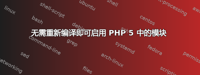 无需重新编译即可启用 PHP 5 中的模块