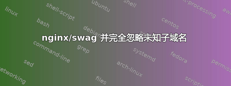 nginx/swag 并完全忽略未知子域名