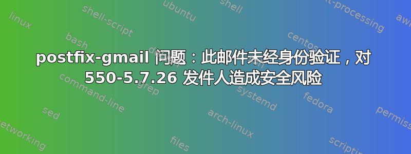 postfix-gmail 问题：此邮件未经身份验证，对 550-5.7.26 发件人造成安全风险