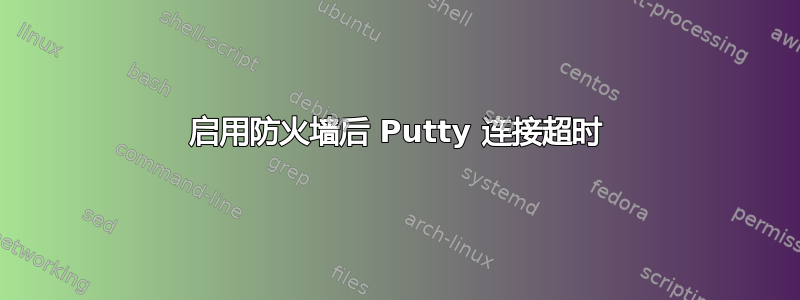 启用防火墙后 Putty 连接超时