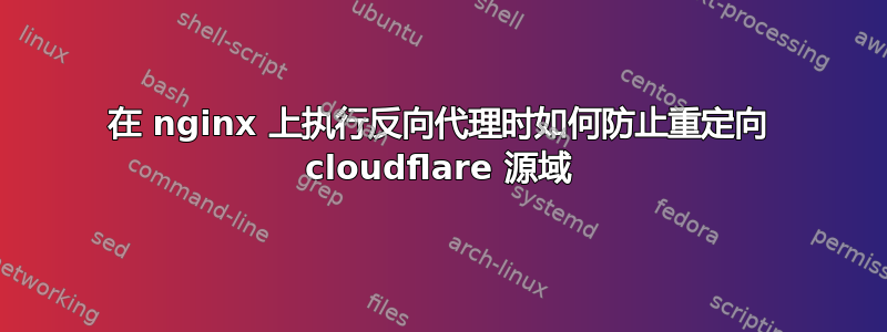 在 nginx 上执行反向代理时如何防止重定向 cloudflare 源域