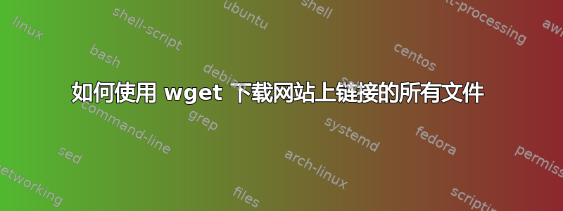 如何使用 wget 下载网站上链接的所有文件