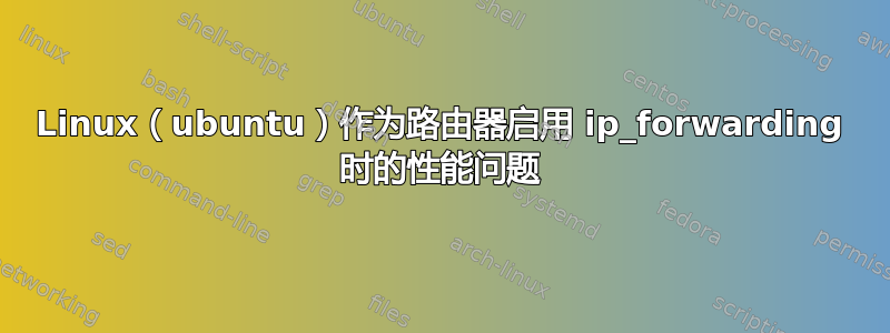 Linux（ubuntu）作为路由器启用 ip_forwarding 时的性能问题