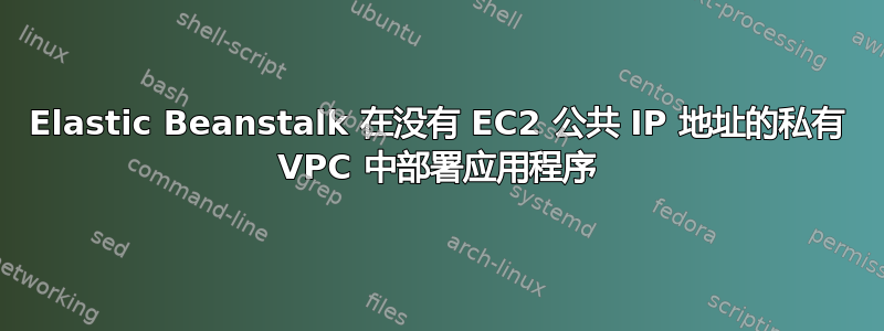 Elastic Beanstalk 在没有 EC2 公共 IP 地址的私有 VPC 中部署应用程序