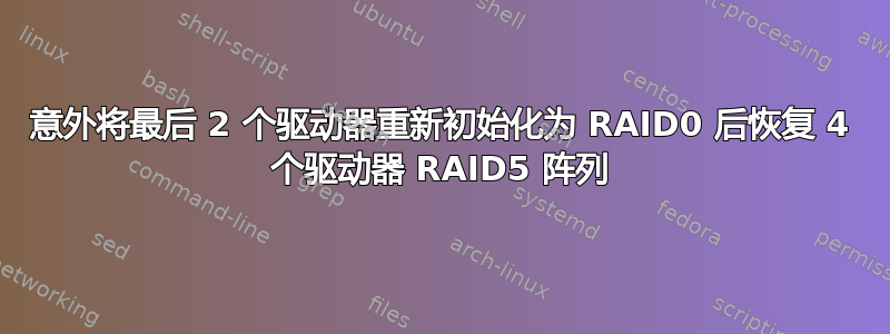 意外将最后 2 个驱动器重新初始化为 RAID0 后恢复 4 个驱动器 RAID5 阵列