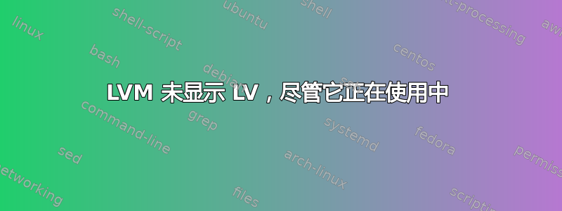 LVM 未显示 LV，尽管它正在使用中