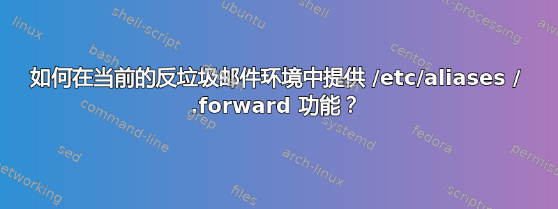 如何在当前的反垃圾邮件环境中提供 /etc/aliases / .forward 功能？