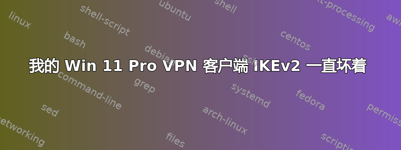 我的 Win 11 Pro VPN 客户端 IKEv2 一直坏着