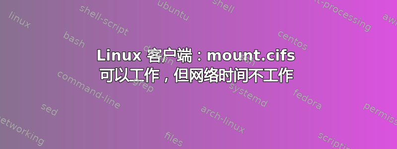 Linux 客户端：mount.cifs 可以工作，但网络时间不工作