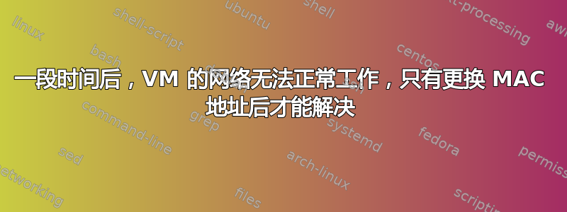 一段时间后，VM 的网络无法正常工作，只有更换 MAC 地址后才能解决