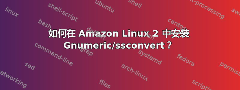 如何在 Amazon Linux 2 中安装 Gnumeric/ssconvert？