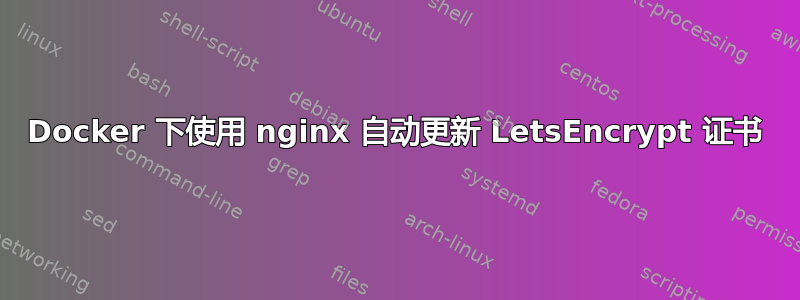 Docker 下使用 nginx 自动更新 LetsEncrypt 证书