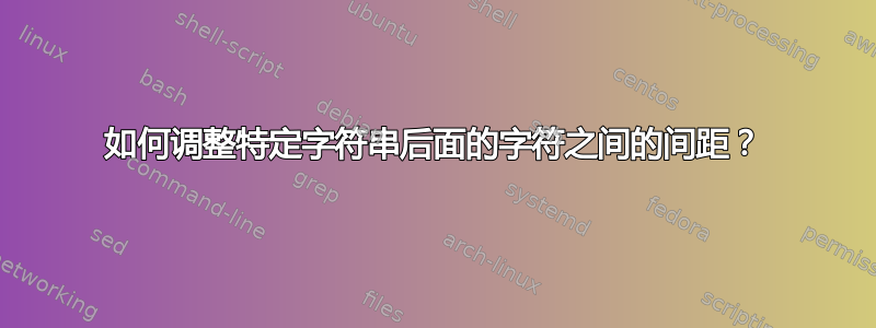 如何调整特定字符串后面的字符之间的间距？