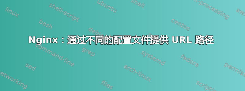 Nginx：通过不同的配置文件提供 URL 路径