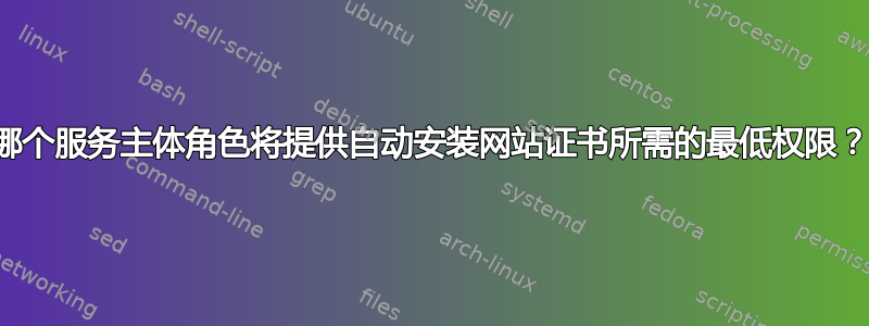 哪个服务主体角色将提供自动安装网站证书所需的最低权限？