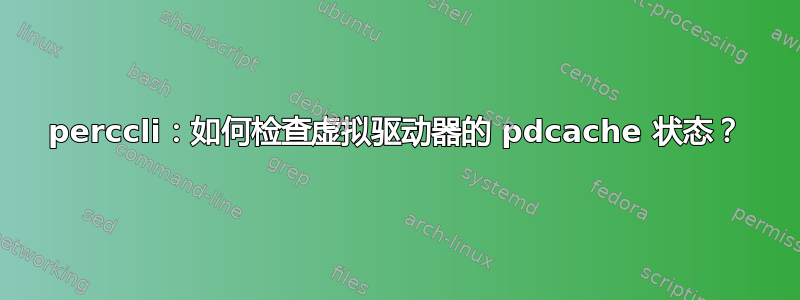 perccli：如何检查虚拟驱动器的 pdcache 状态？