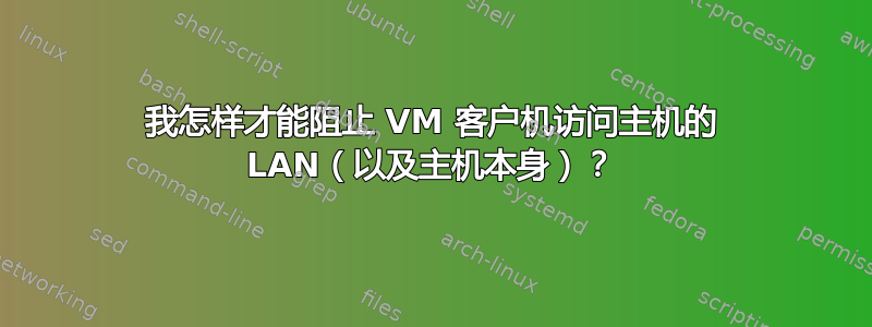 我怎样才能阻止 VM 客户机访问主机的 LAN（以及主机本身）？