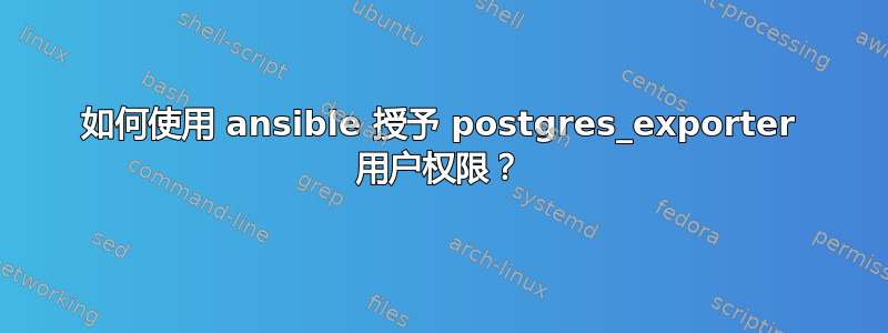 如何使用 ansible 授予 postgres_exporter 用户权限？