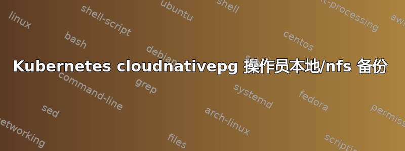 Kubernetes cloudnativepg 操作员本地/nfs 备份