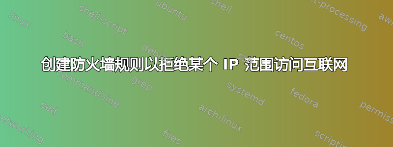 创建防火墙规则以拒绝某个 IP 范围访问互联网