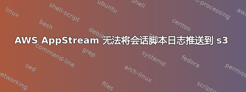 AWS AppStream 无法将会话脚本日志推送到 s3