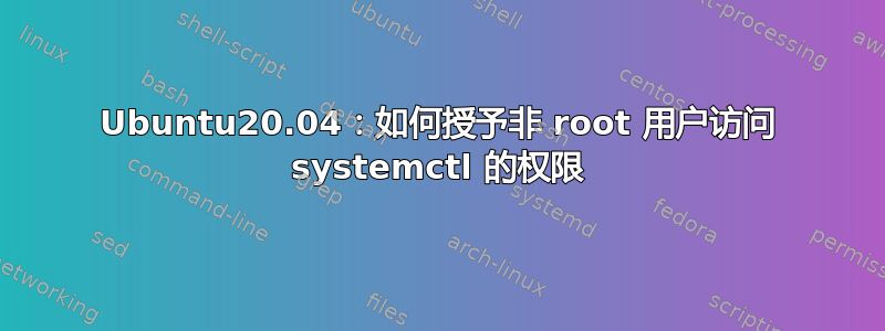 Ubuntu20.04：如何授予非 root 用户访问 systemctl 的权限