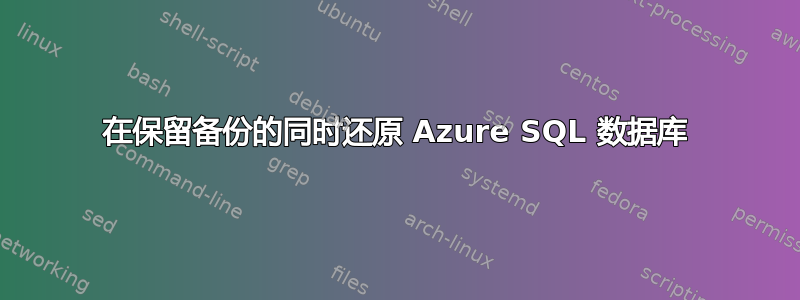 在保留备份的同时还原 Azure SQL 数据库