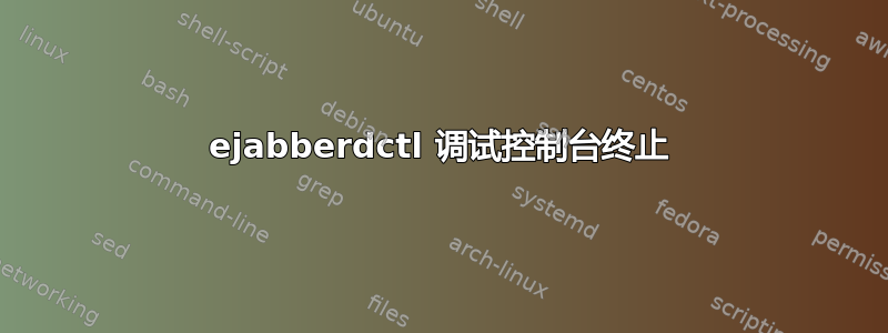 ejabberdctl 调试控制台终止