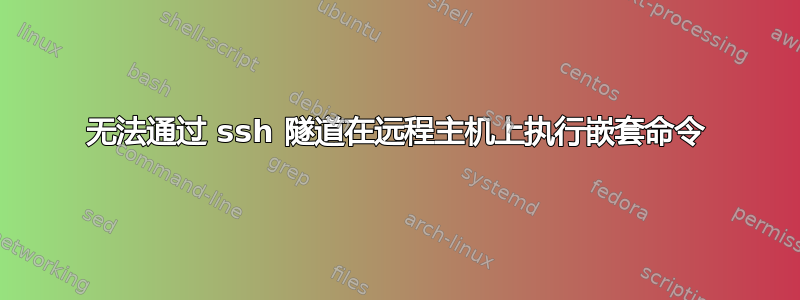 无法通过 ssh 隧道在远程主机上执行嵌套命令