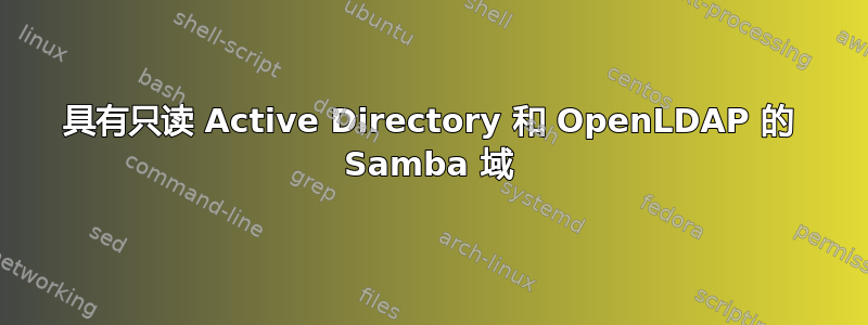 具有只读 Active Directory 和 OpenLDAP 的 Samba 域