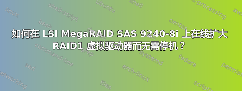 如何在 LSI MegaRAID SAS 9240-8i 上在线扩大 RAID1 虚拟驱动器而无需停机？