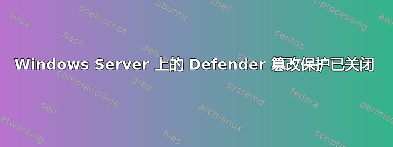 Windows Server 上的 Defender 篡改保护已关闭