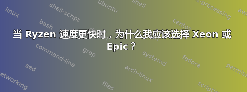 当 Ryzen 速度更快时，为什么我应该选择 Xeon 或 Epic？