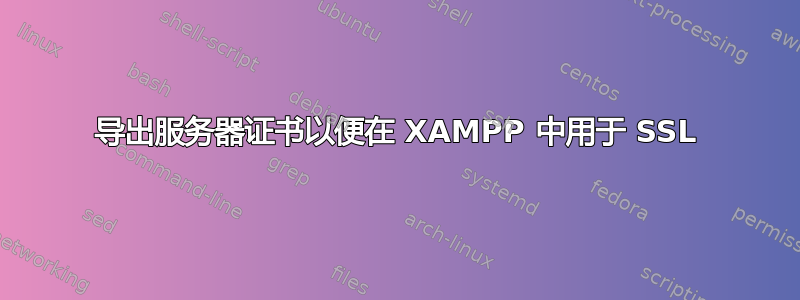 导出服务器证书以便在 XAMPP 中用于 SSL