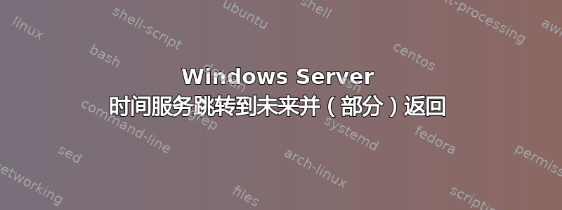 Windows Server 时间服务跳转到未来并（部分）返回