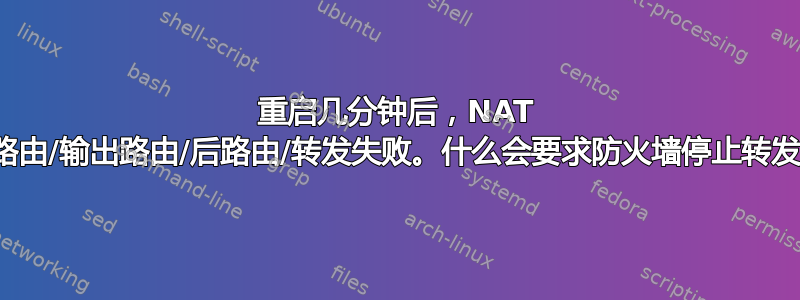 重启几分钟后，NAT 预路由/输出路由/后路由/转发失败。什么会要求防火墙停止转发？