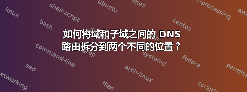 如何将域和子域之间的 DNS 路由拆分到两个不同的位置？