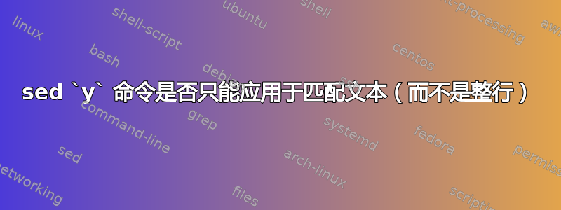 sed `y` 命令是否只能应用于匹配文本（而不是整行）