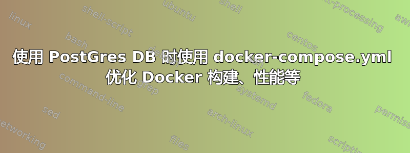 使用 PostGres DB 时使用 docker-compose.yml 优化 Docker 构建、性能等