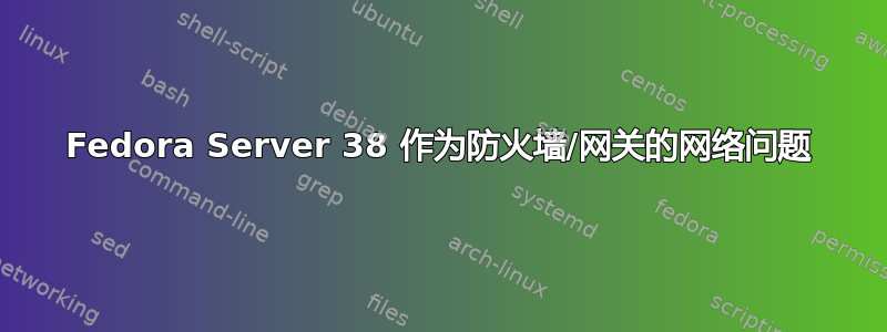 Fedora Server 38 作为防火墙/网关的网络问题