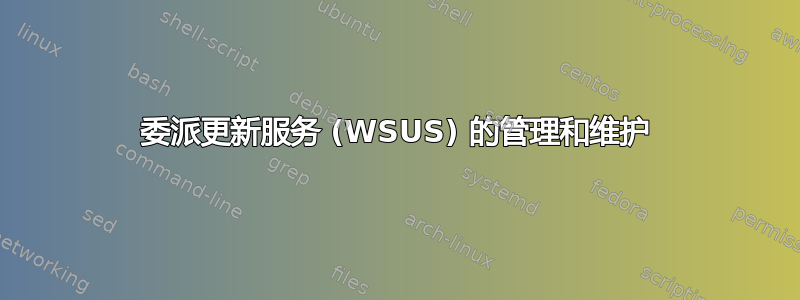 委派更新服务 (WSUS) 的管理和维护