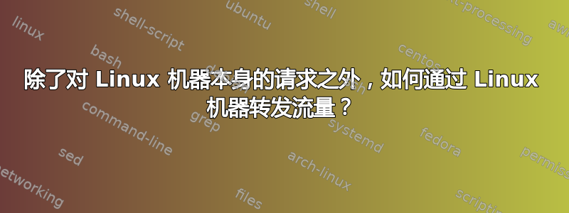 除了对 Linux 机器本身的请求之外，如何通过 Linux 机器转发流量？