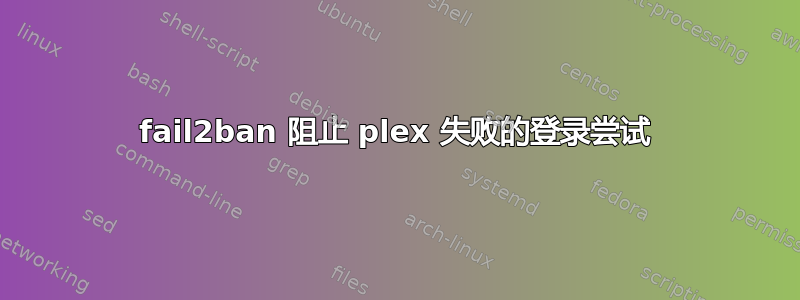 fail2ban 阻止 plex 失败的登录尝试