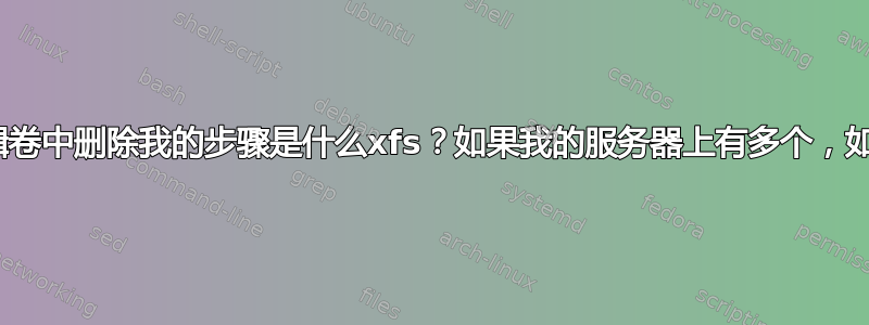 xfs从/dev/ol/data_lv逻辑卷中删除我的步骤是什么xfs？如果我的服务器上有多个，如何将擦除命令指向特定的？