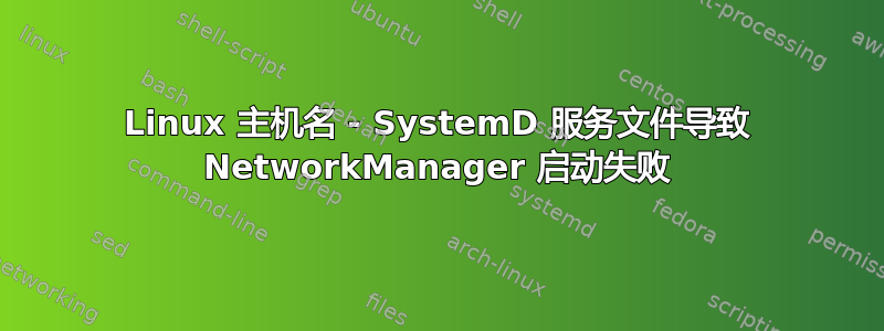 Linux 主机名 - SystemD 服务文件导致 NetworkManager 启动失败