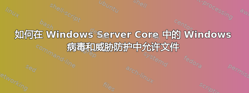 如何在 Windows Server Core 中的 Windows 病毒和威胁防护中允许文件