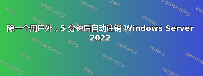 除一个用户外，5 分钟后自动注销 Windows Server 2022