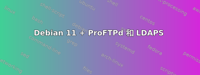 Debian 11 + ProFTPd 和 LDAPS