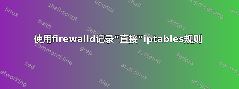 使用firewalld记录“直接”iptables规则