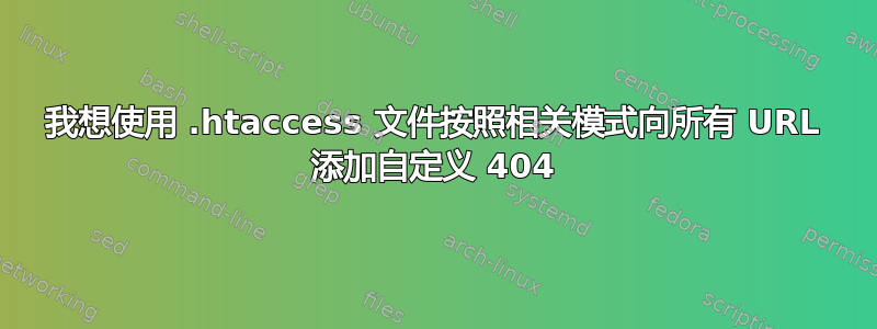 我想使用 .htaccess 文件按照相关模式向所有 URL 添加自定义 404